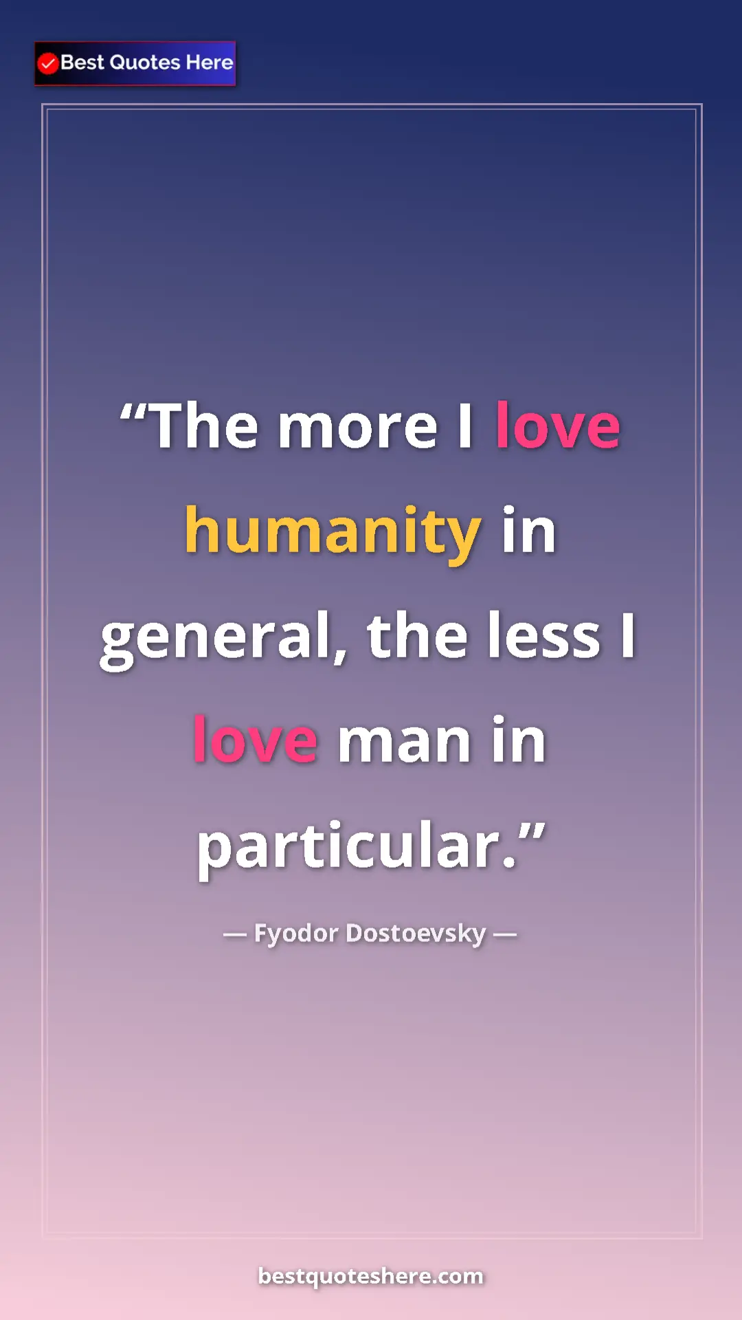 Pinterest quote poster by Fyodor Dostoevsky: "The more I love humanity in general, the less I love man in..."