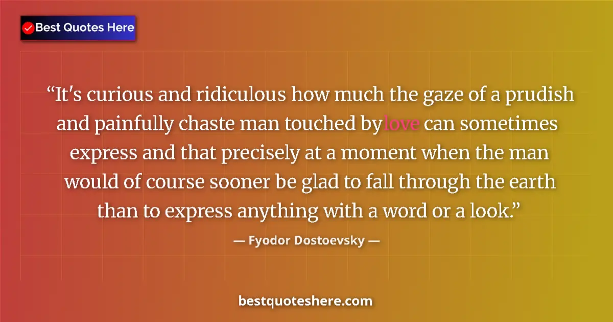 Quote by Fyodor Dostoevsky: It's curious and ridiculous how much the gaze of a prudish and painfully chaste man touched by love ...