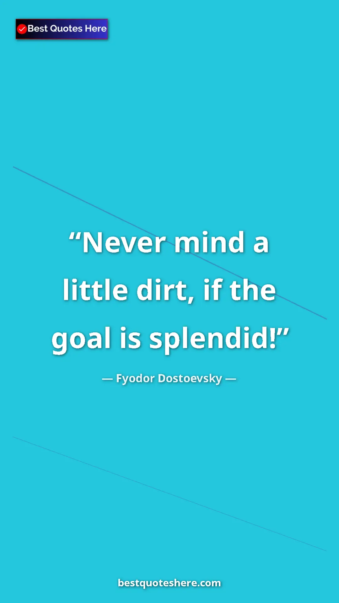 Pinterest quote poster by Fyodor Dostoevsky: "Never mind a little dirt, if the goal is splendid!"