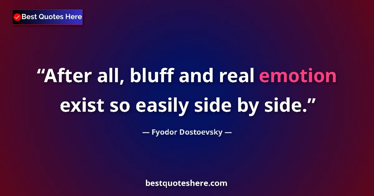 Quote by Fyodor Dostoevsky: After all, bluff and real emotion exist so easily side by side....