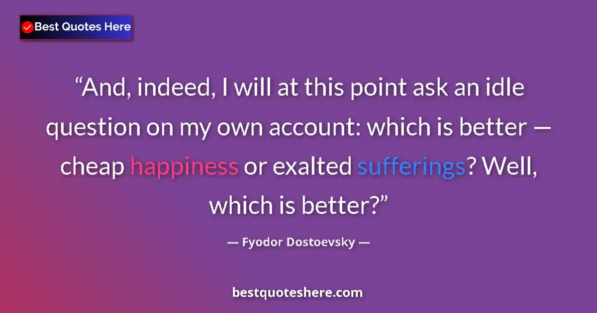 Quote by Fyodor Dostoevsky: And, indeed, I will at this point ask an idle question on my own account: which is better — cheap ha...