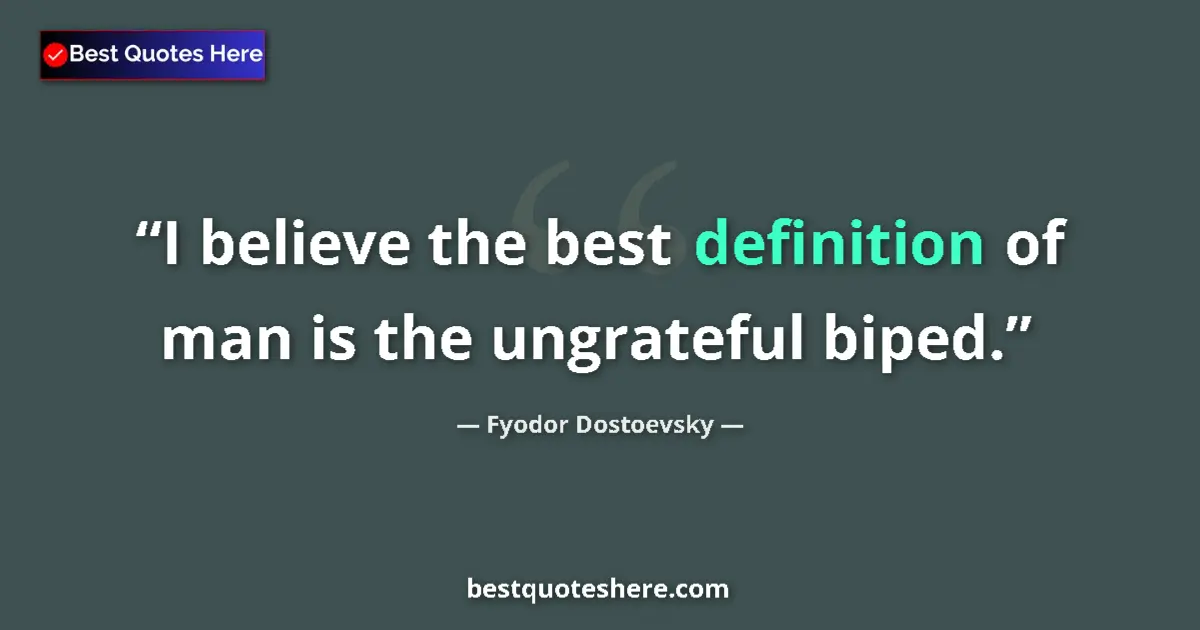 Quote by Fyodor Dostoevsky: I believe the best definition of man is the ungrateful biped....