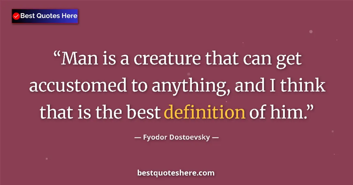Quote by Fyodor Dostoevsky: Man is a creature that can get accustomed to anything, and I think that is the best definition of hi...
