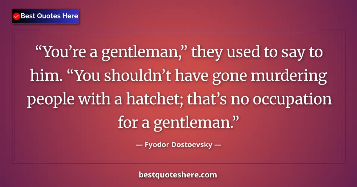 Quote by Fyodor Dostoevsky: You’re a gentleman,” they used to say to him. “You shouldn’t have gone murdering people with a hatch...