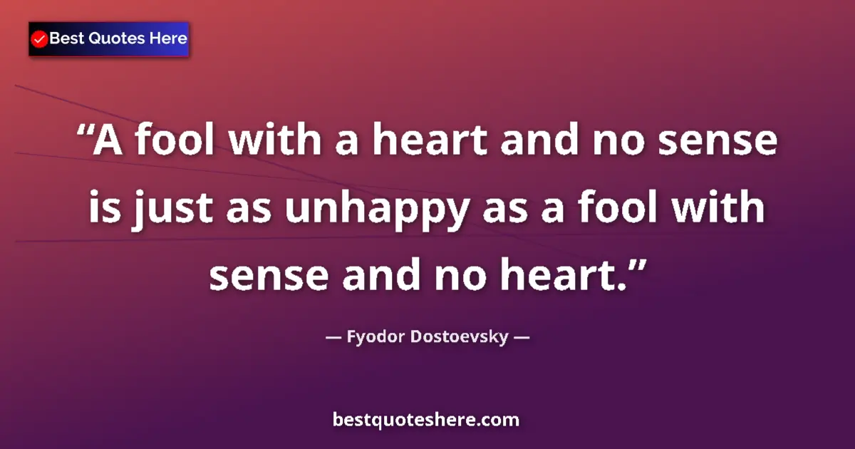 Quote by Fyodor Dostoevsky: A fool with a heart and no sense is just as unhappy as a fool with sense and no heart....