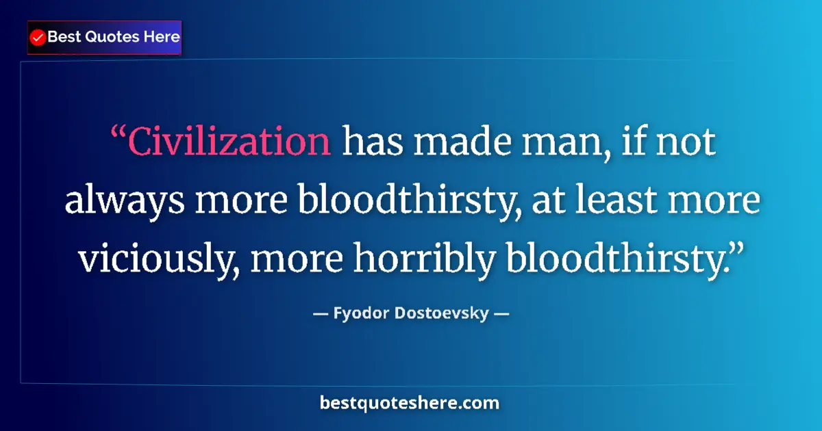 Quote by Fyodor Dostoevsky: Civilization has made man, if not always more bloodthirsty, at least more viciously, more horribly b...
