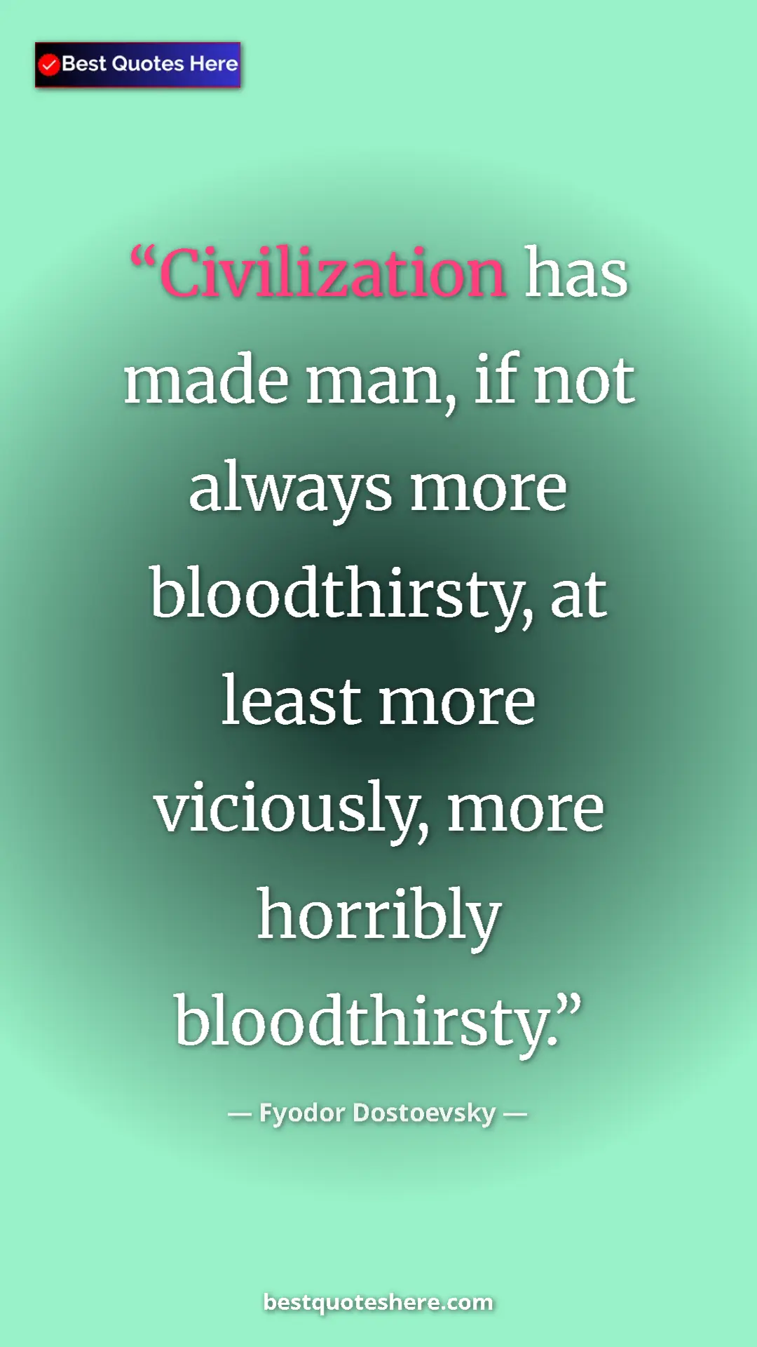 Pinterest quote poster by Fyodor Dostoevsky: "Civilization has made man, if not always more bloodthirsty,..."