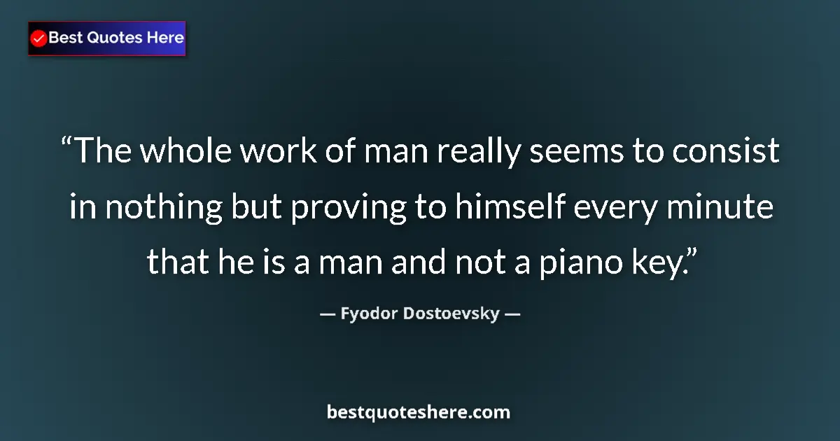 Quote by Fyodor Dostoevsky: The whole work of man really seems to consist in nothing but proving to himself every minute that he...