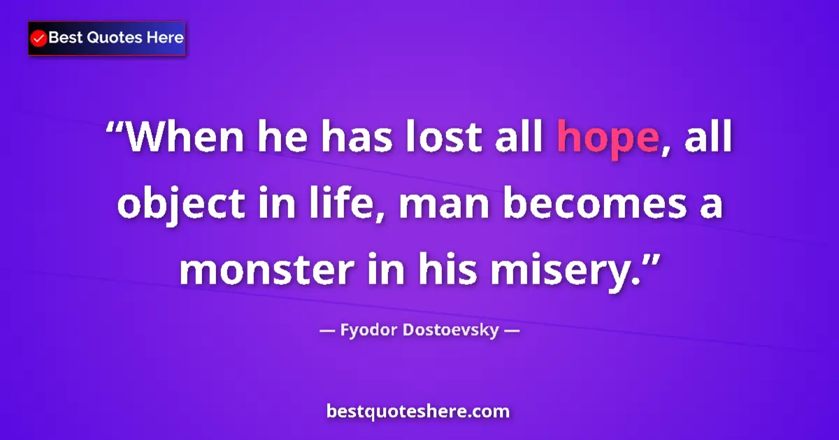 Quote by Fyodor Dostoevsky: When he has lost all hope, all object in life, man becomes a monster in his misery....