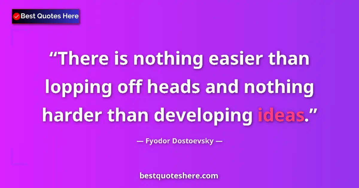 Quote by Fyodor Dostoevsky: There is nothing easier than lopping off heads and nothing harder than developing ideas....
