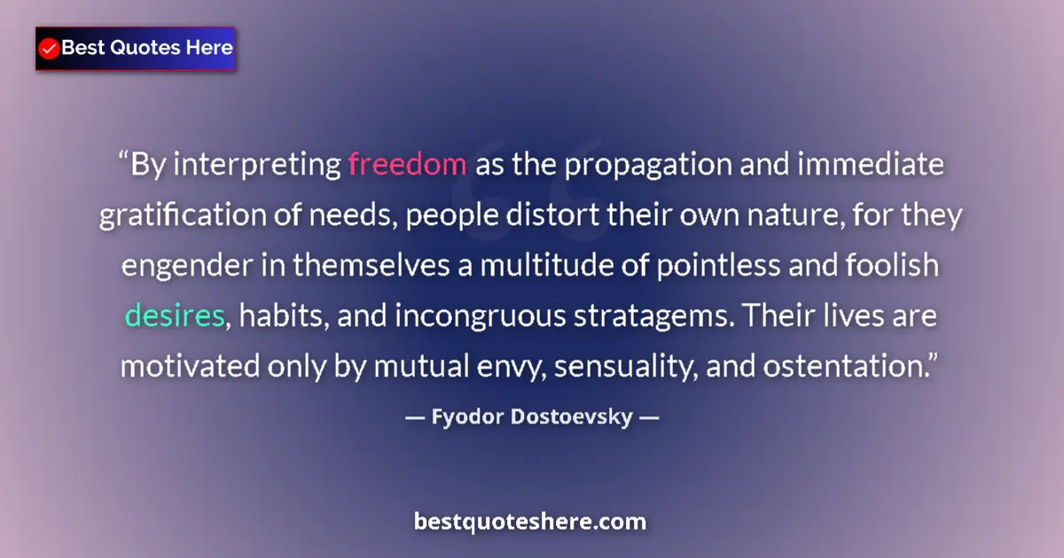 Quote by Fyodor Dostoevsky: By interpreting freedom as the propagation and immediate gratification of needs, people distort thei...