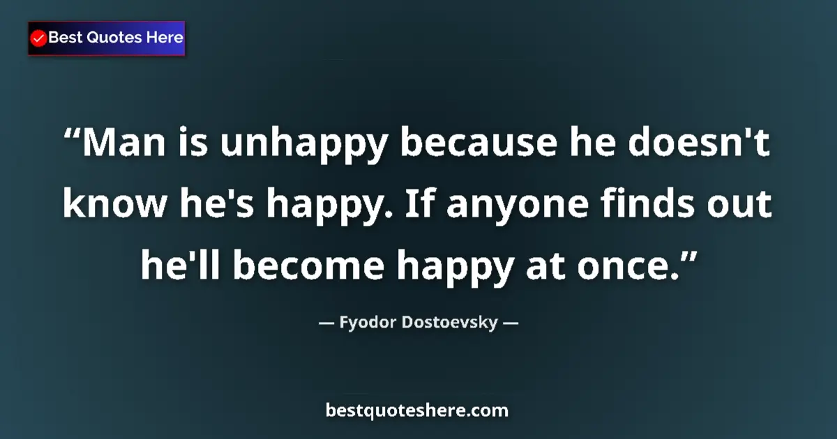 Quote by Fyodor Dostoevsky: Man is unhappy because he doesn't know he's happy. If anyone finds out he'll become happy at once....