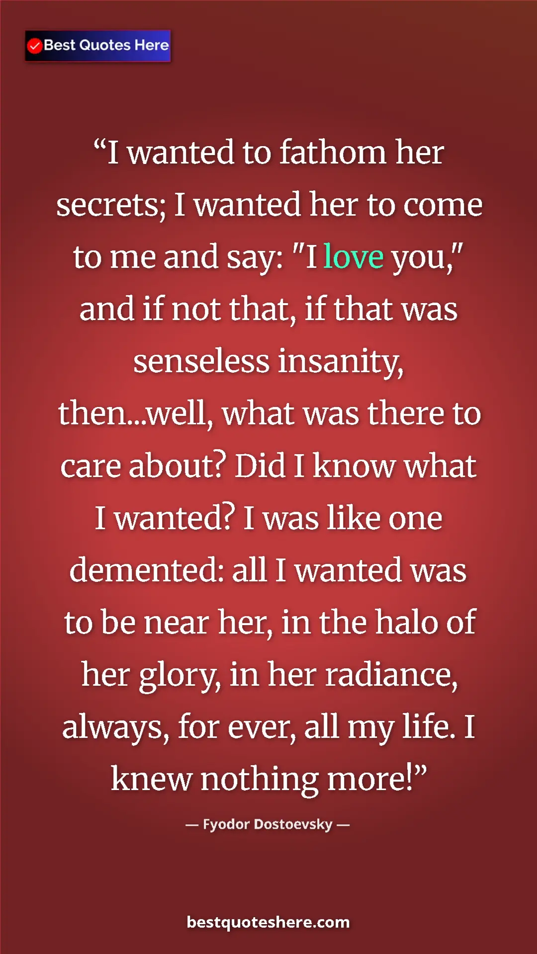 Fyodor Dostoevsky Quote Card: "I wanted to fathom her secrets; I wanted her to come to me..." Pinterest quote poster by Fyodor Dostoevsky: "I wanted to fathom her secrets; I wanted her to come to me..."