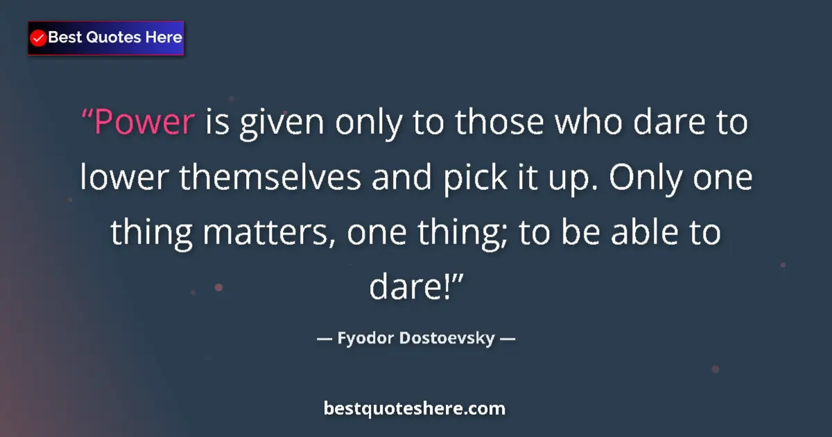 Quote by Fyodor Dostoevsky: Power is given only to those who dare to lower themselves and pick it up. Only one thing matters, on...