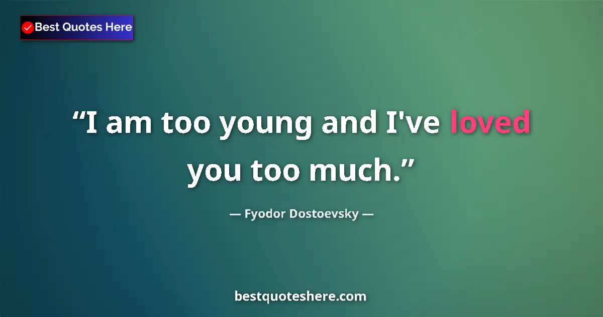 Quote by Fyodor Dostoevsky: I am too young and I've loved you too much....