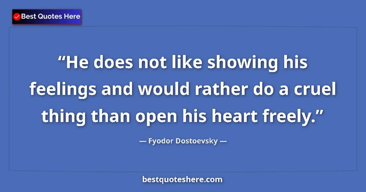 Quote by Fyodor Dostoevsky: He does not like showing his feelings and would rather do a cruel thing than open his heart freely....