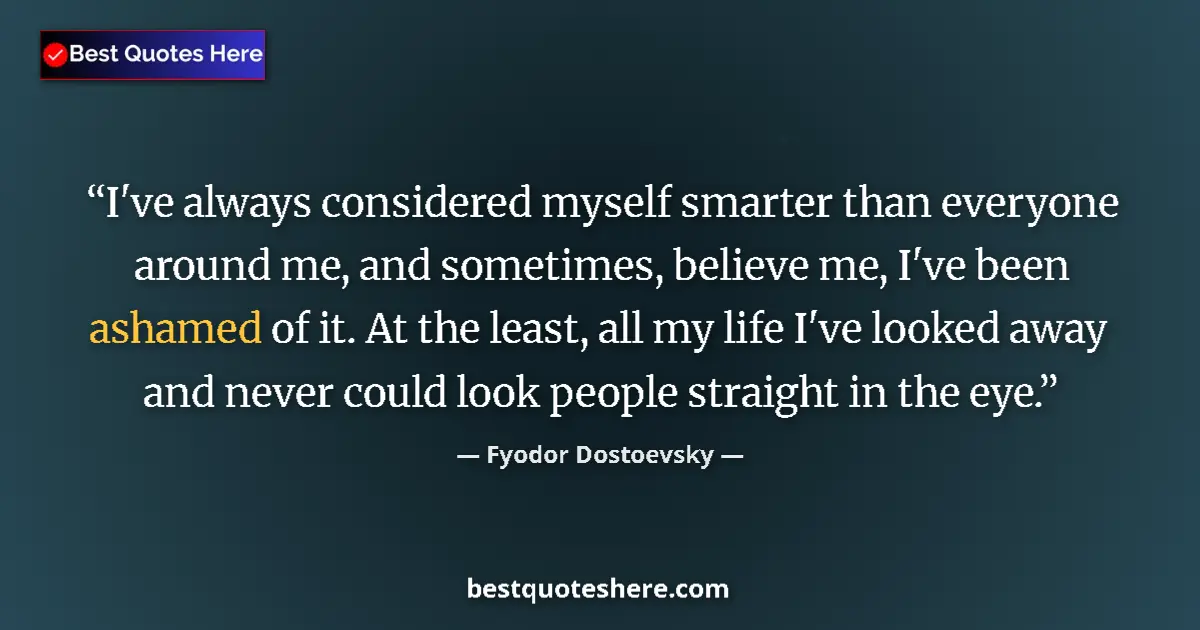 Quote by Fyodor Dostoevsky: I've always considered myself smarter than everyone around me, and sometimes, believe me, I've been ...