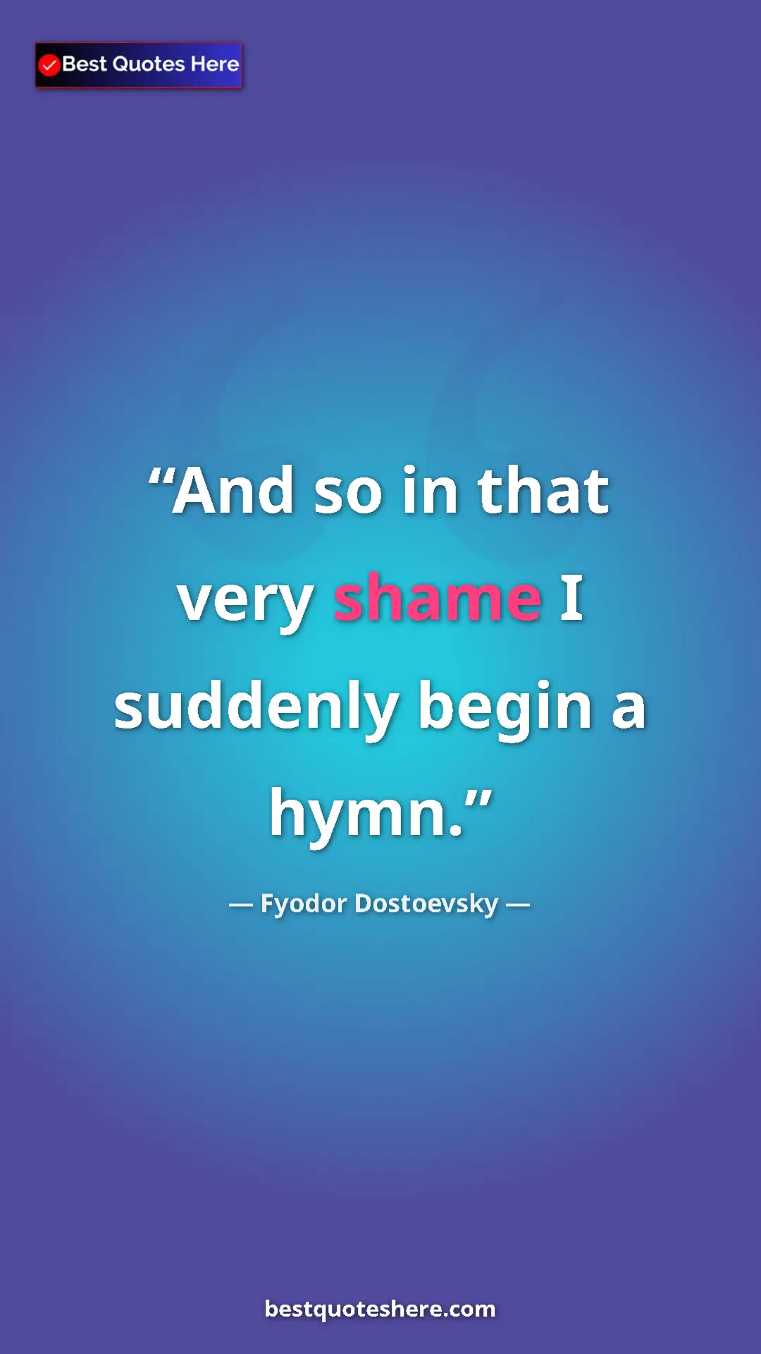 Pinterest quote poster by Fyodor Dostoevsky: "And so in that very shame I suddenly begin a hymn."