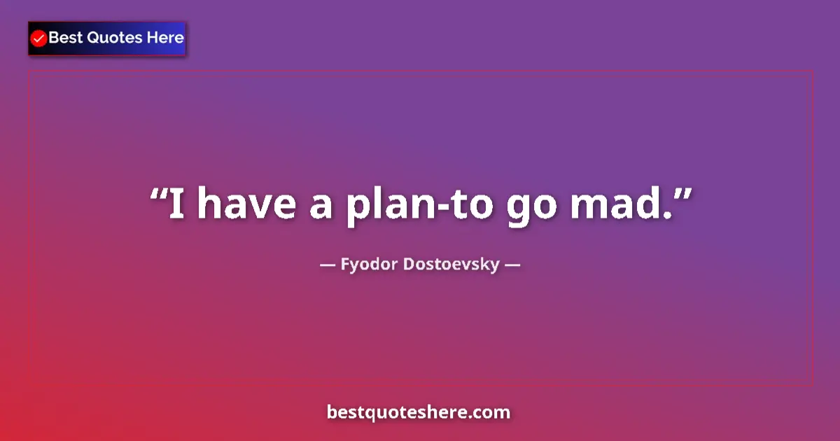 Quote by Fyodor Dostoevsky: I have a plan-to go mad....
