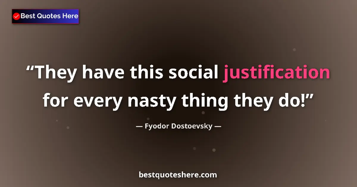Quote by Fyodor Dostoevsky: They have this social justification for every nasty thing they do!...