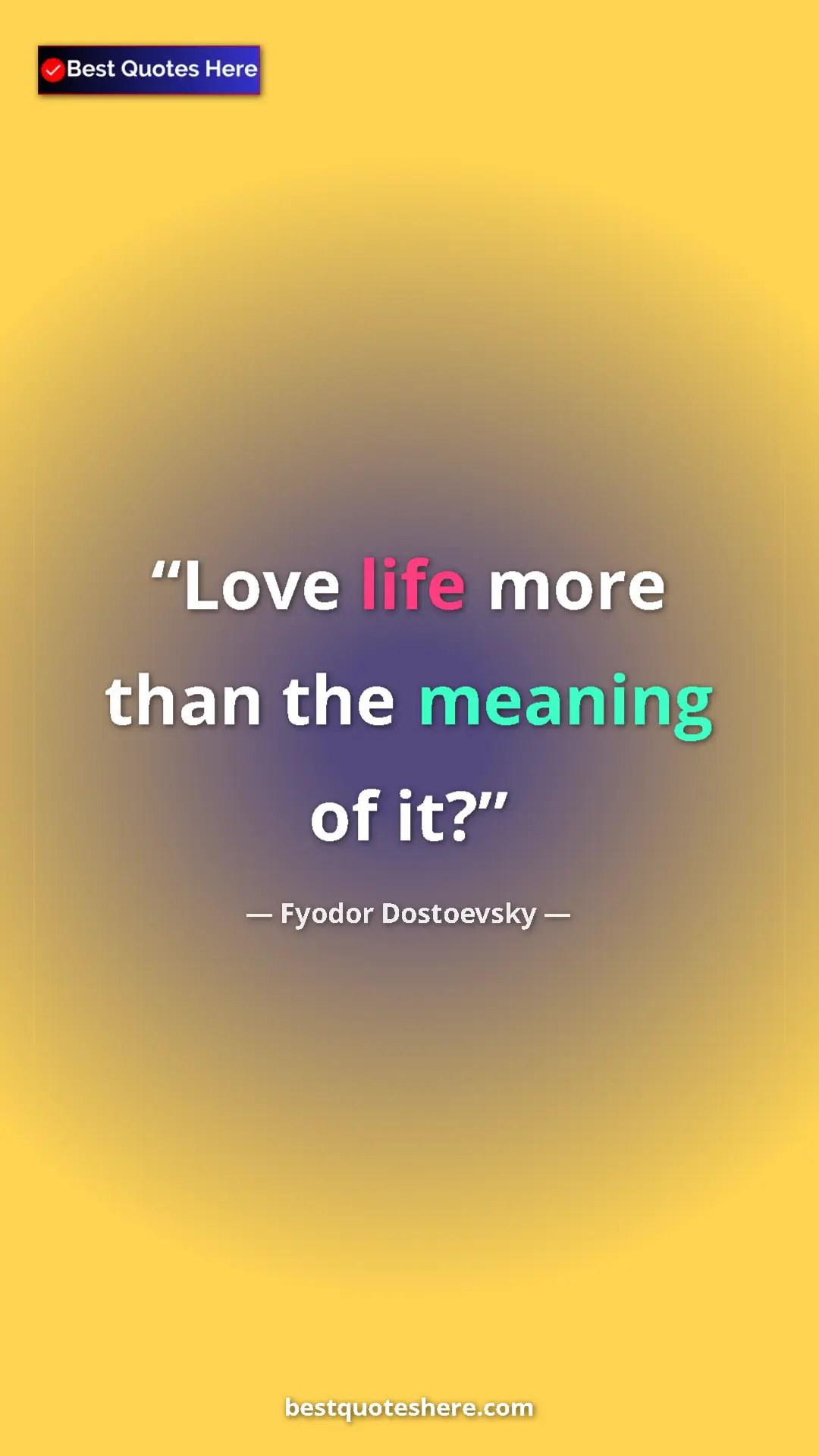 Pinterest quote poster by Fyodor Dostoevsky: "Love life more than the meaning of it?"