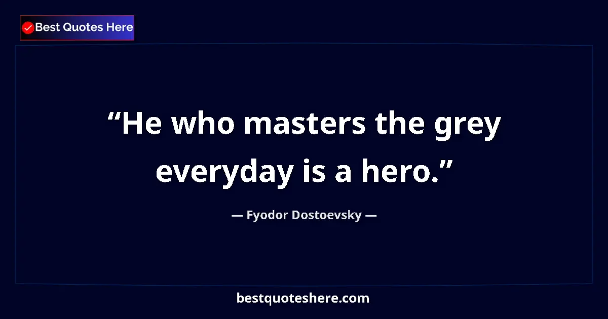 Quote by Fyodor Dostoevsky: He who masters the grey everyday is a hero....