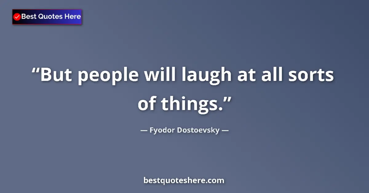 Quote by Fyodor Dostoevsky: But people will laugh at all sorts of things....