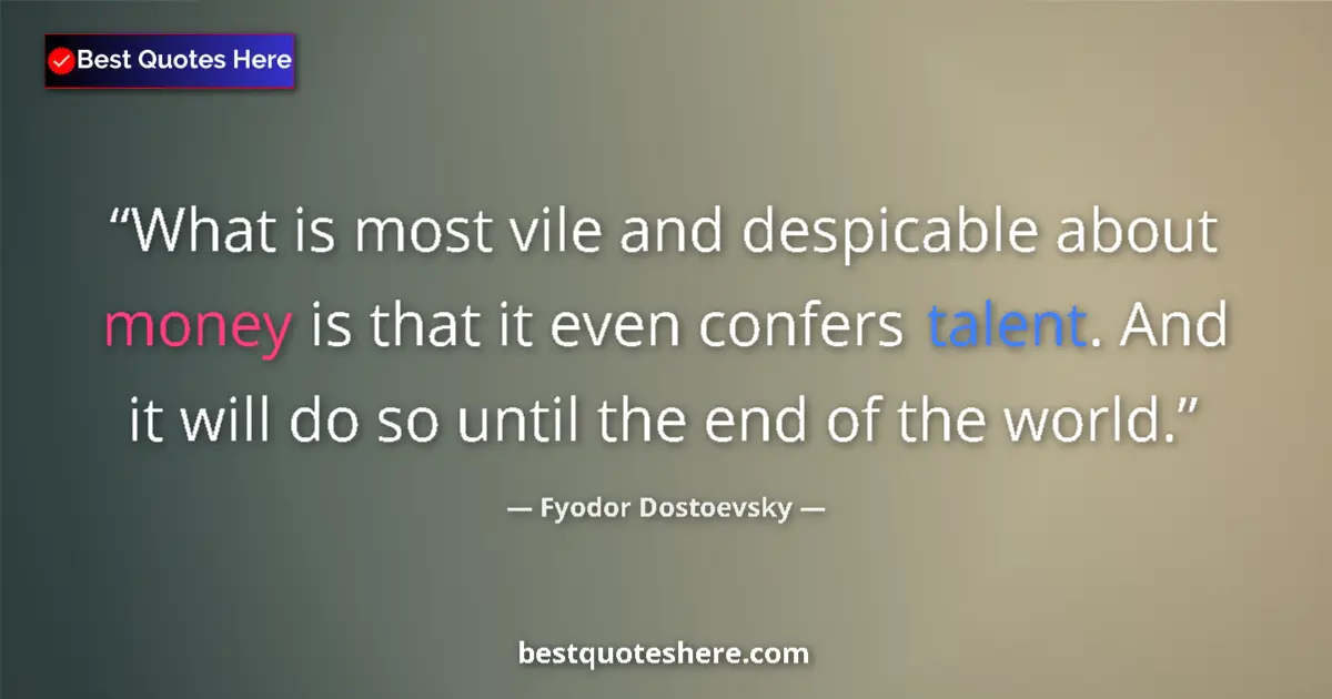 Quote by Fyodor Dostoevsky: What is most vile and despicable about money is that it even confers talent. And it will do so until...