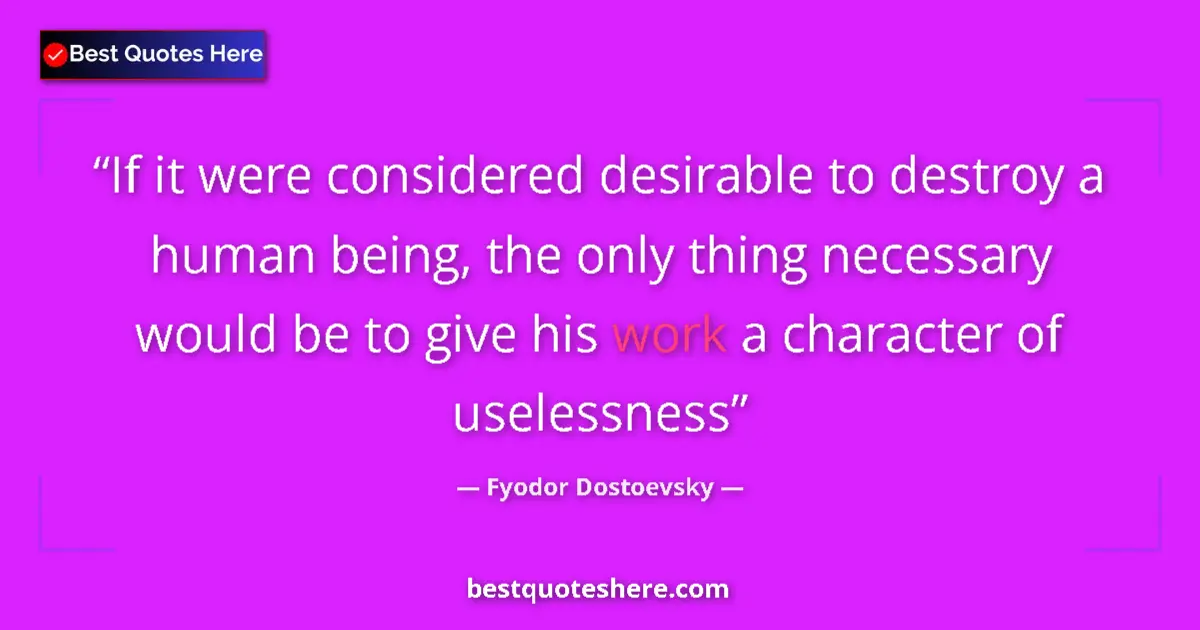 Quote by Fyodor Dostoevsky: If it were considered desirable to destroy a human being, the only thing necessary would be to give ...