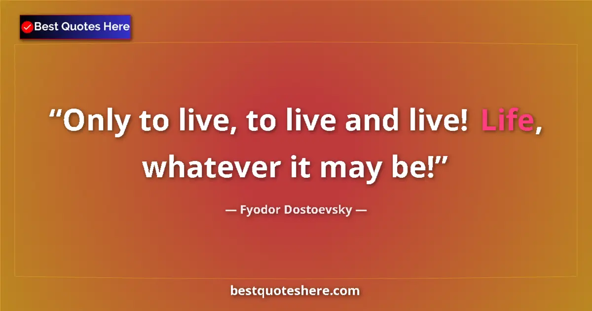 Quote by Fyodor Dostoevsky: Only to live, to live and live! Life, whatever it may be!...