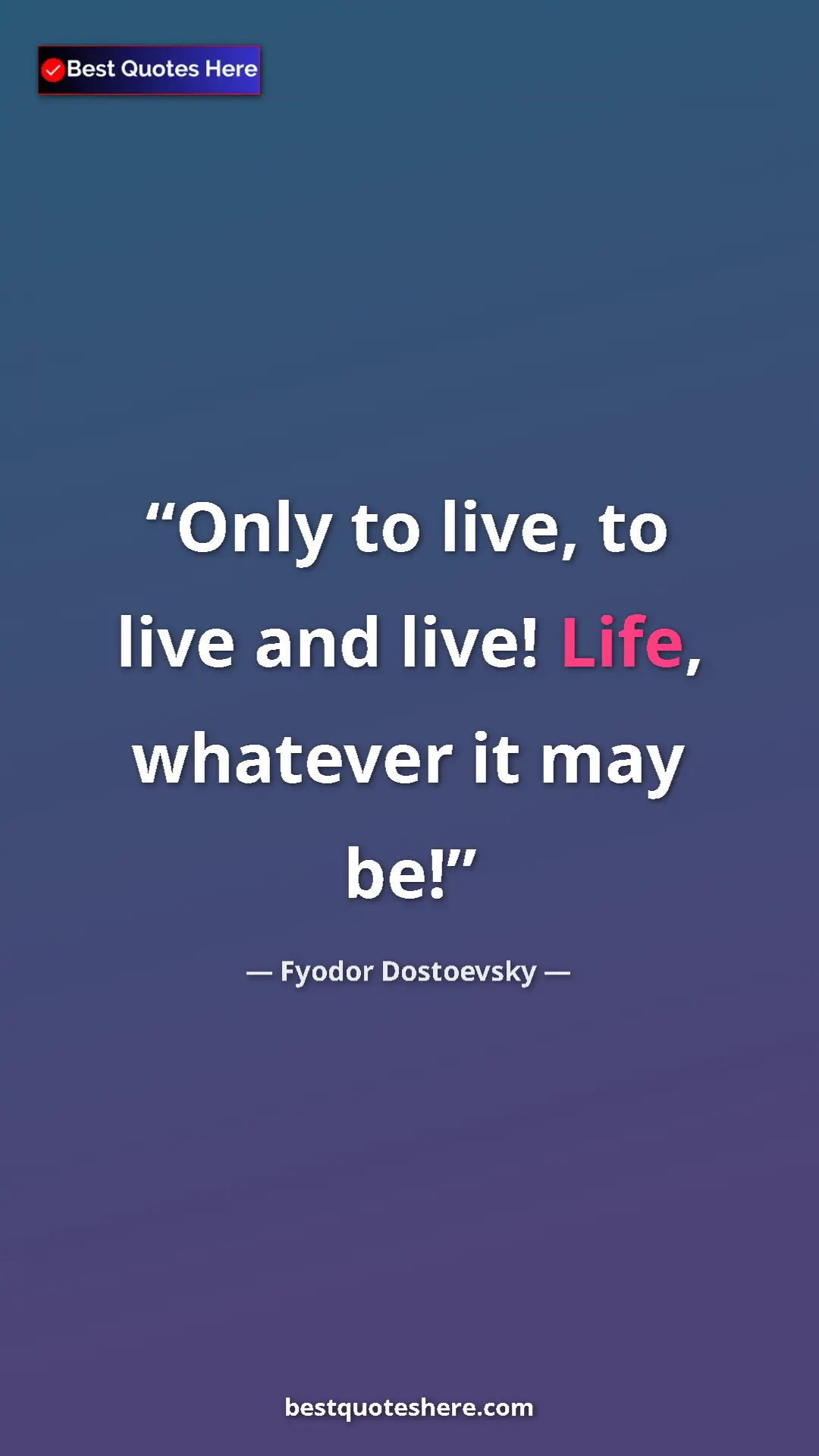 Pinterest quote poster by Fyodor Dostoevsky: "Only to live, to live and live! Life, whatever it may be!"