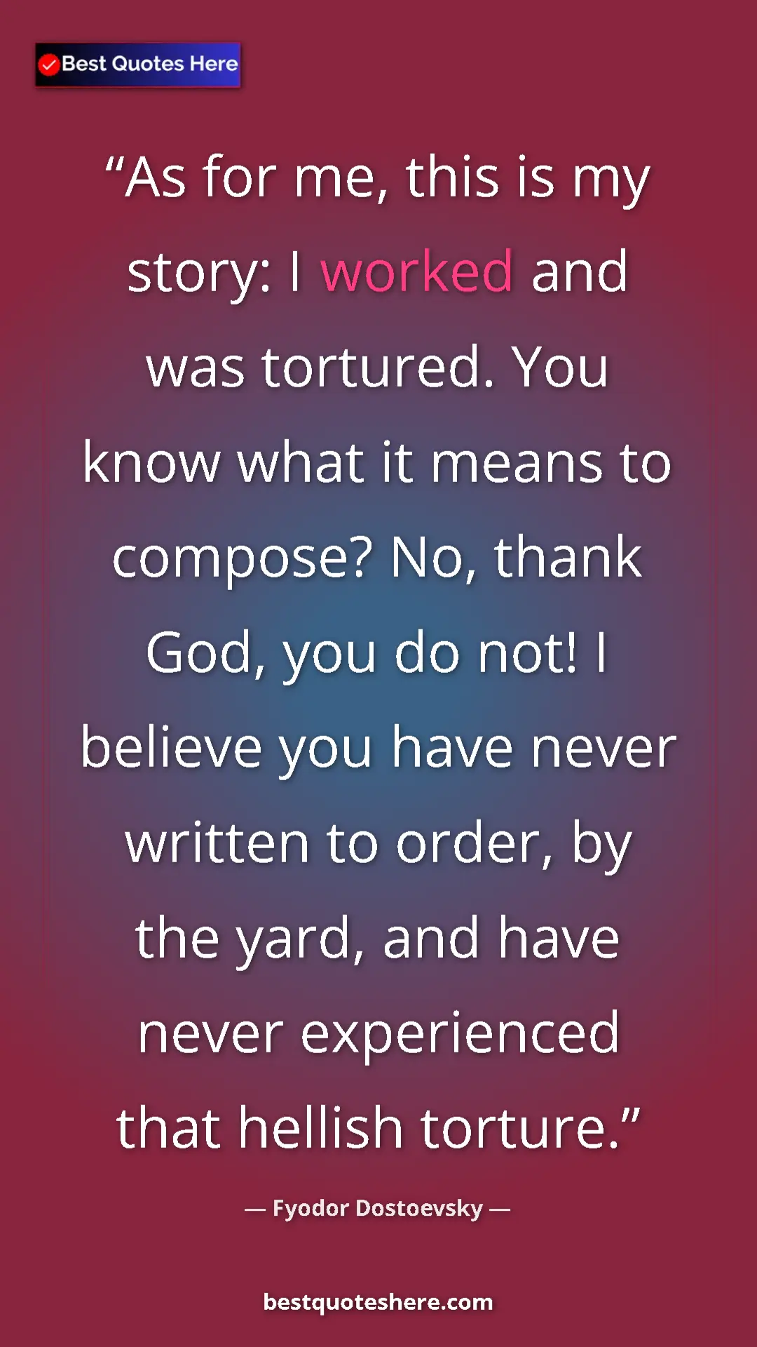 Pinterest quote poster by Fyodor Dostoevsky: "As for me, this is my story: I worked and was tortured. You..."