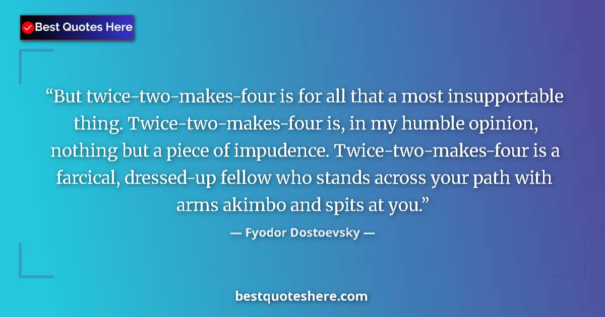 Quote by Fyodor Dostoevsky: But twice-two-makes-four is for all that a most insupportable thing. Twice-two-makes-four is, in my ...