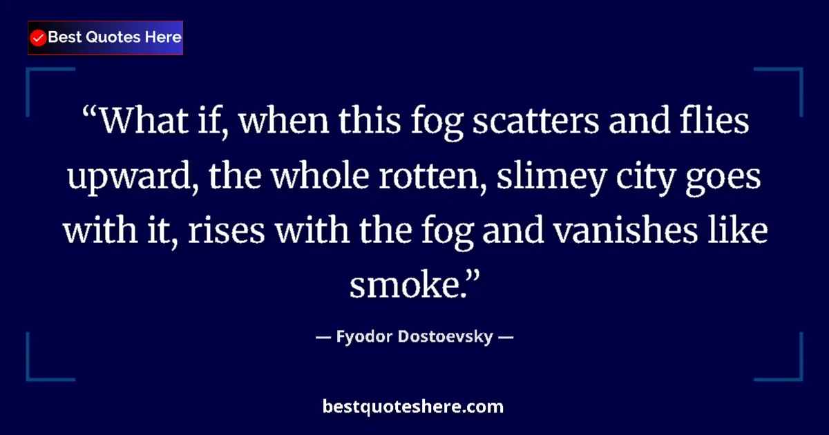 Quote by Fyodor Dostoevsky: What if, when this fog scatters and flies upward, the whole rotten, slimey city goes with it, rises ...