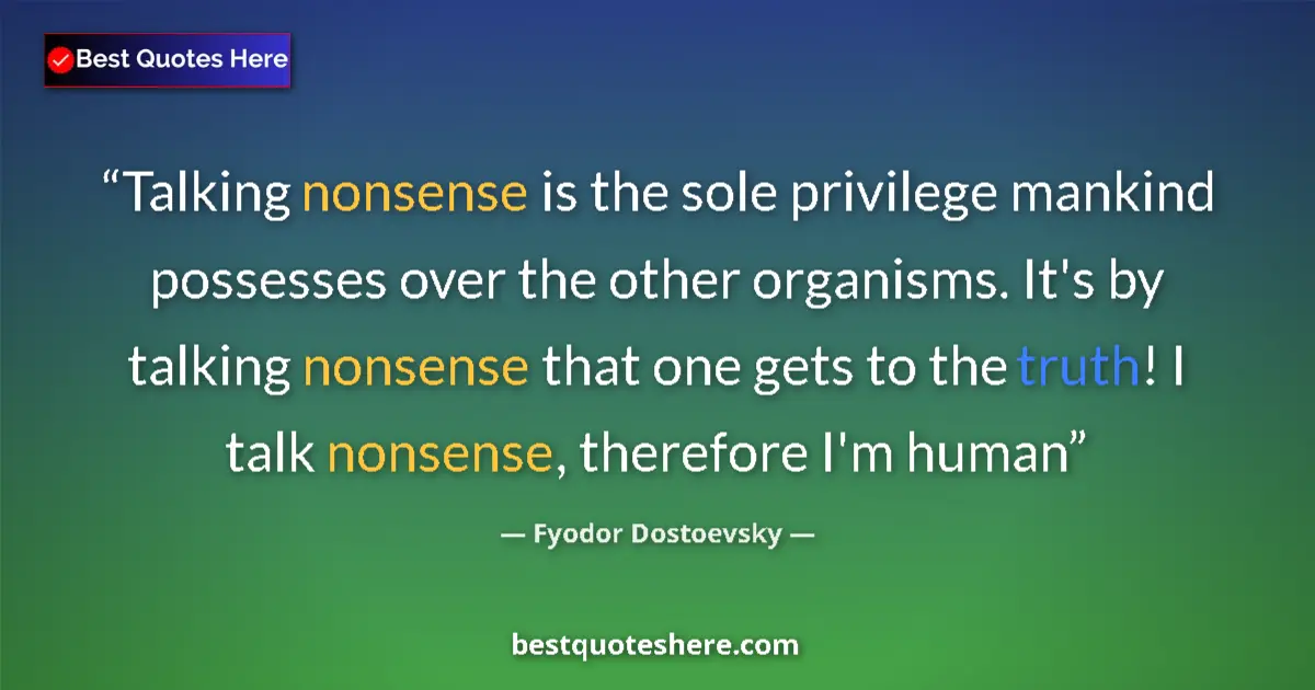 Quote by Fyodor Dostoevsky: Talking nonsense is the sole privilege mankind pos