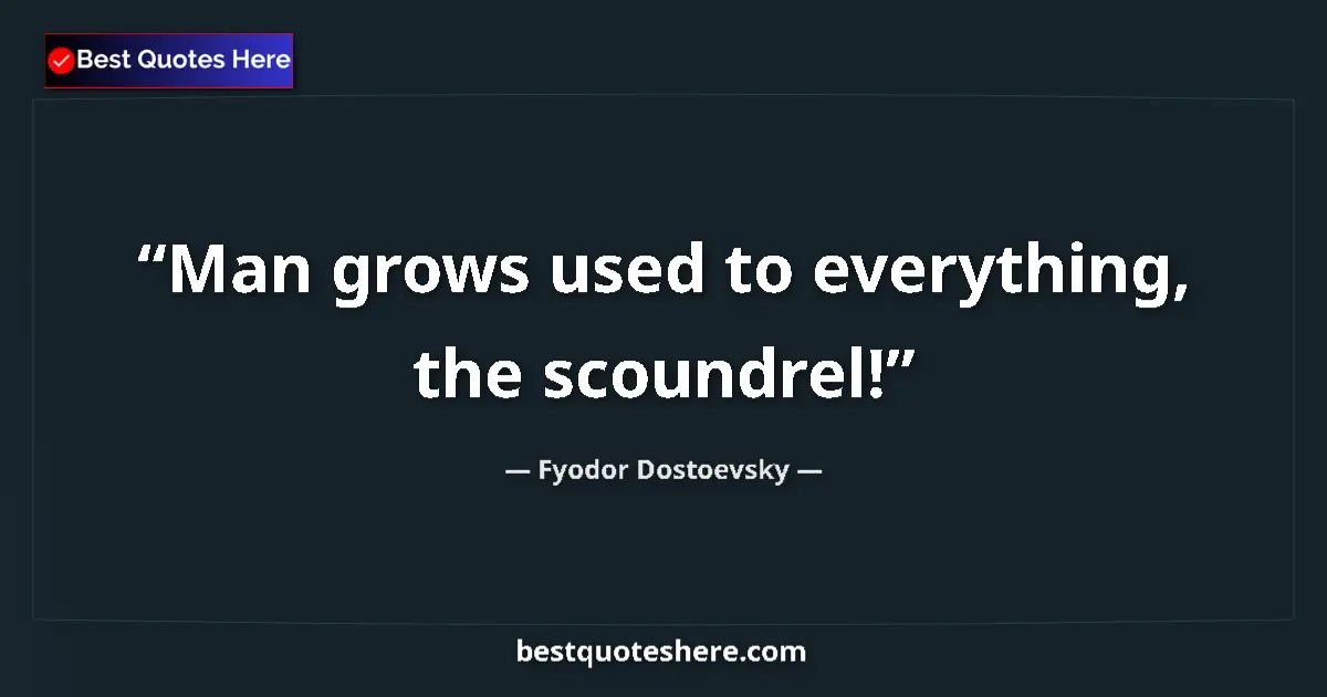 Quote by Fyodor Dostoevsky: Man grows used to everything, the scoundrel!...