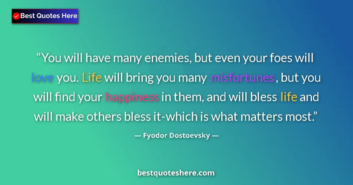 Quote by Fyodor Dostoevsky: You will have many enemies, but even your foes will love you. Life will bring you many misfortunes, ...