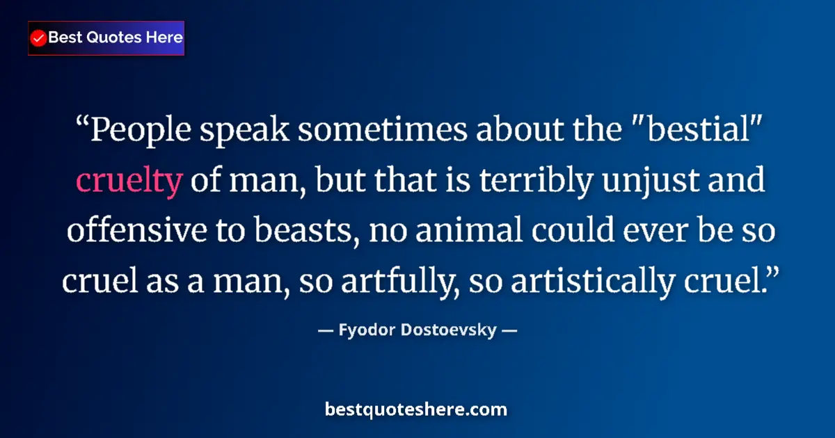 Fyodor Dostoevsky quote: "People speak sometimes about the "bestial" cruelty of man,..."