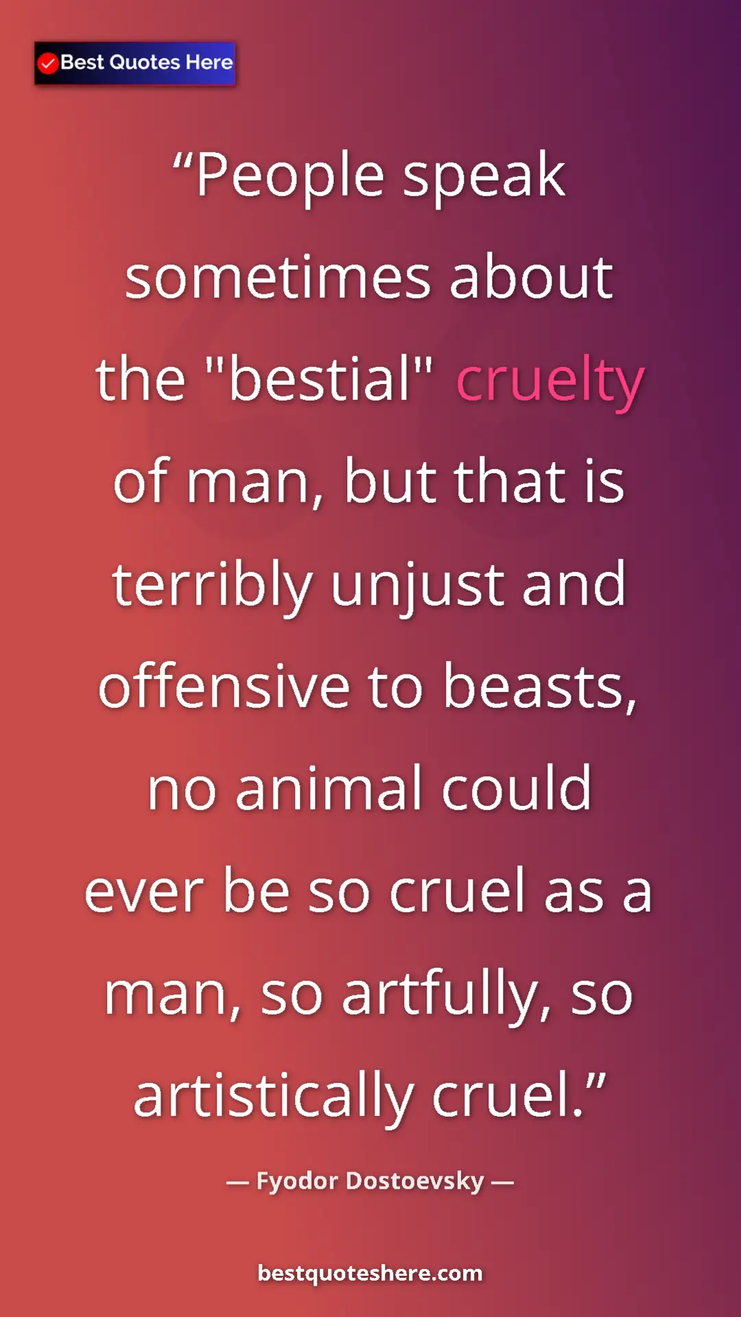 Pinterest quote poster by Fyodor Dostoevsky: "People speak sometimes about the "bestial" cruelty of man,..."