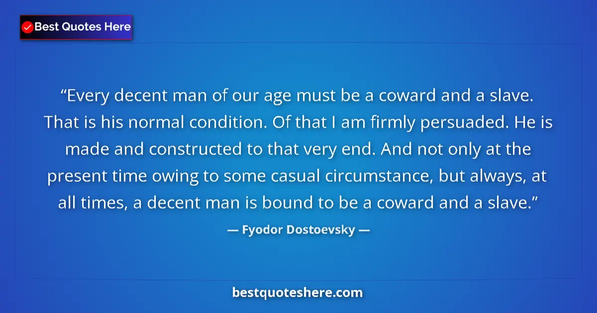 Fyodor Dostoevsky quote: "Every decent man of our age must be a coward and a slave...."