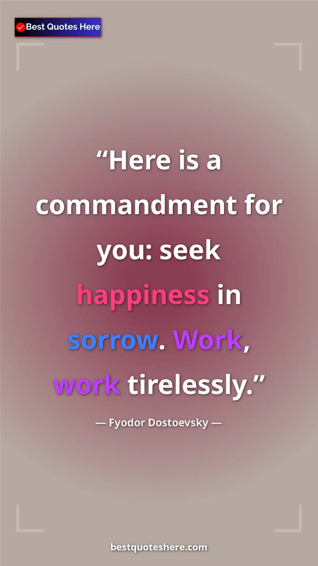 Pinterest quote poster by Fyodor Dostoevsky: "Here is a commandment for you: seek happiness in sorrow...."