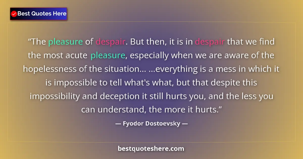 Fyodor Dostoevsky Quote: "The pleasure of despair. But then, it is in despair that we..." Fyodor Dostoevsky quote: "The pleasure of despair. But then, it is in despair that we..."