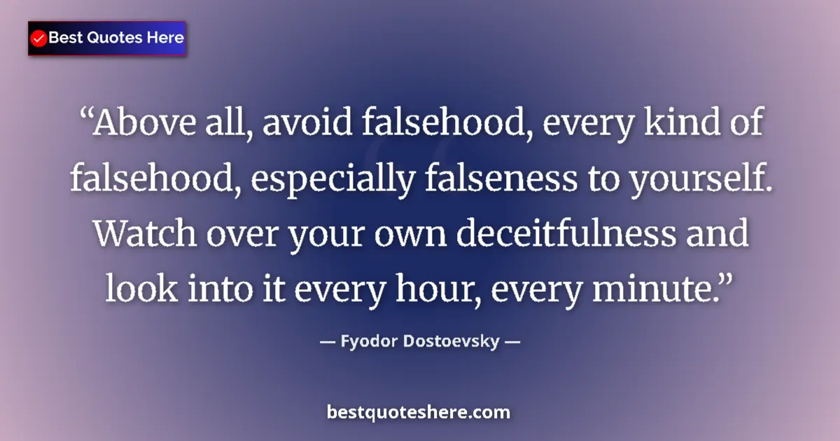 Image for the quote by Fyodor Dostoevsky: Above all, avoid falsehood, every kind of falsehood, especially falseness to yourself. Watch over yo...