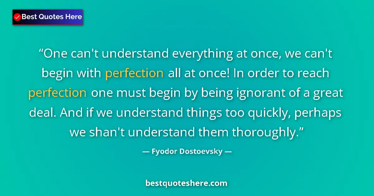 Quote by Fyodor Dostoevsky: One can't understand everything at once, we can't begin with perfection all at once! In order to rea...