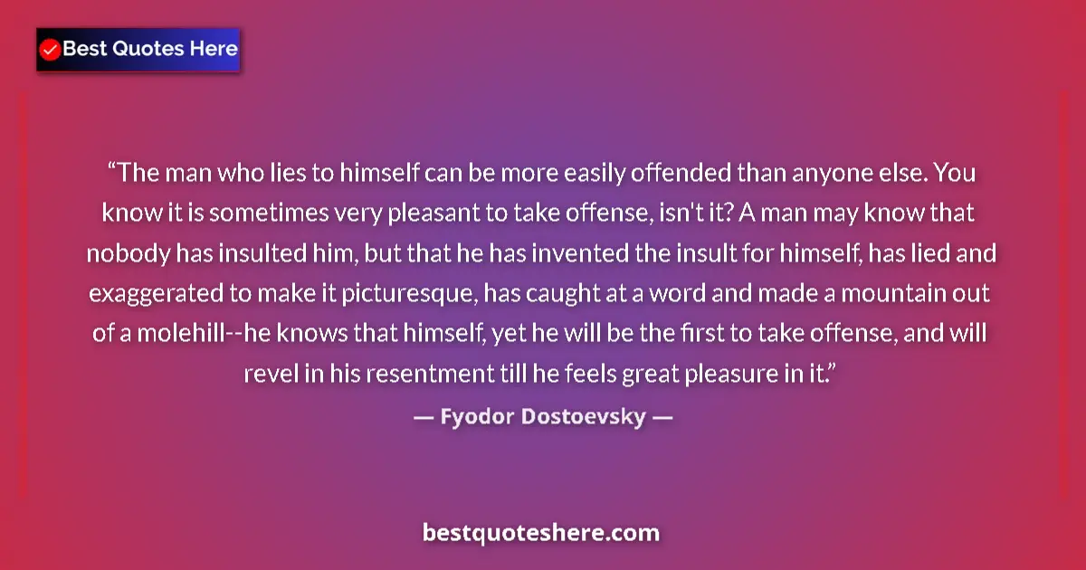 Quote by Fyodor Dostoevsky: The man who lies to himself can be more easily offended than anyone else. You know it is sometimes v...