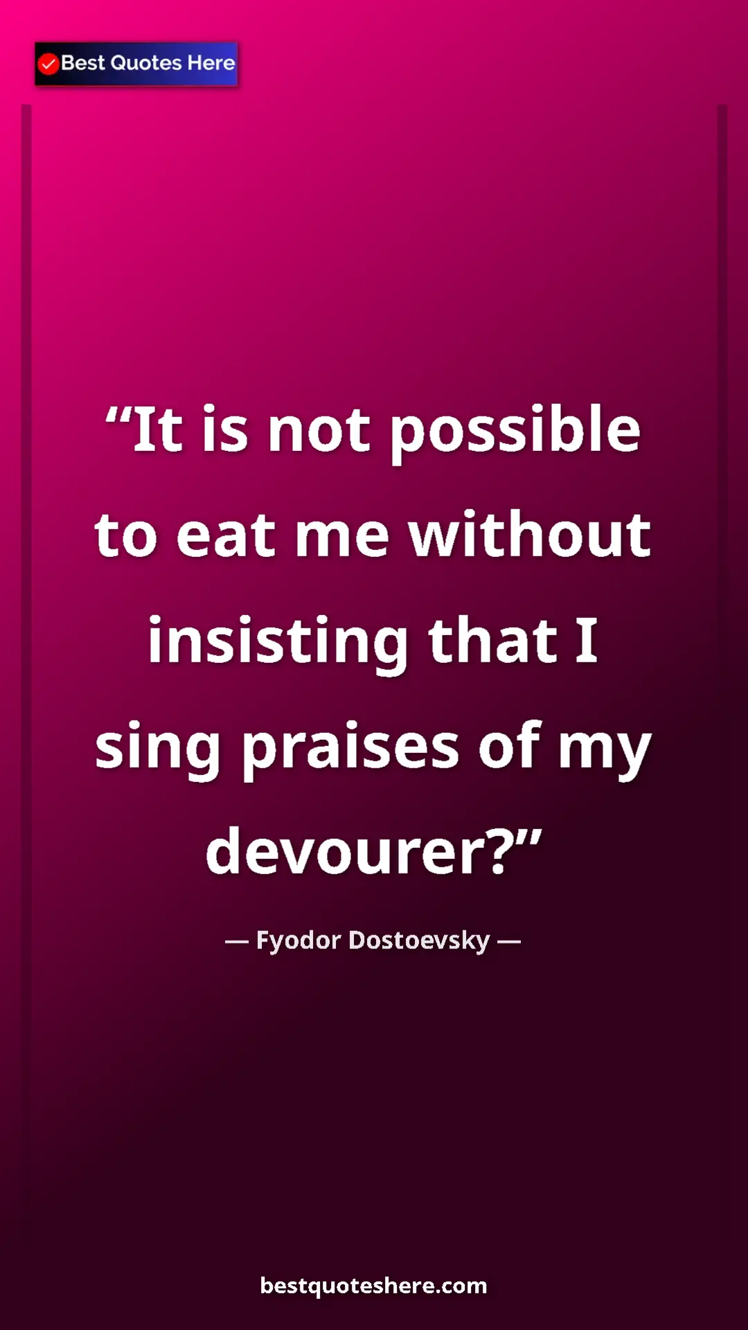 Pinterest quote poster by Fyodor Dostoevsky: "It is not possible to eat me without insisting that I sing..."