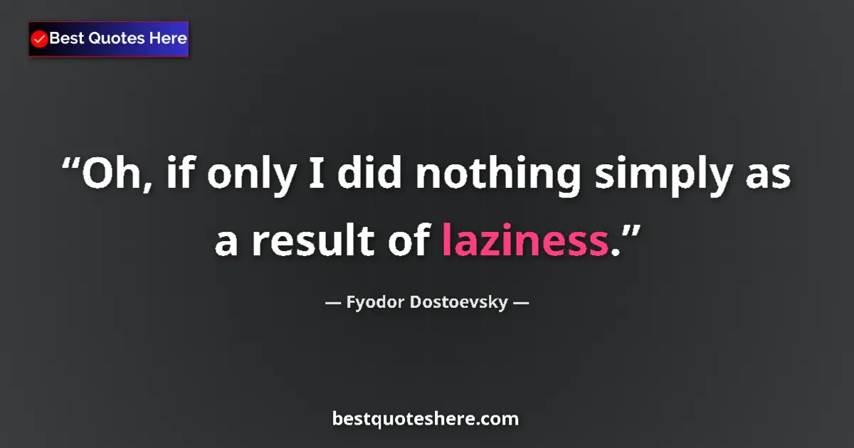 Quote by Fyodor Dostoevsky: Oh, if only I did nothing simply as a result of laziness....