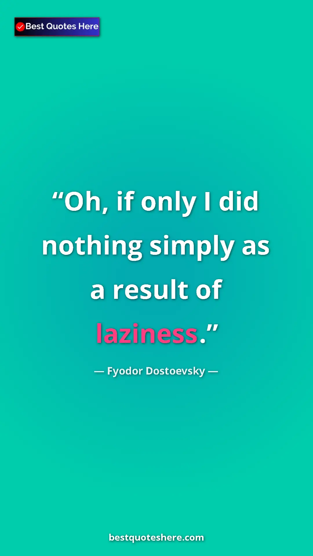 Fyodor Dostoevsky Quote Card: "Oh, if only I did nothing simply as a result of laziness." Pinterest quote poster by Fyodor Dostoevsky: "Oh, if only I did nothing simply as a result of laziness."