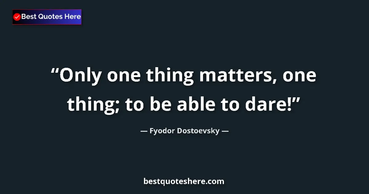 Image for the quote by Fyodor Dostoevsky: Only one thing matters, one thing; to be able to dare!...