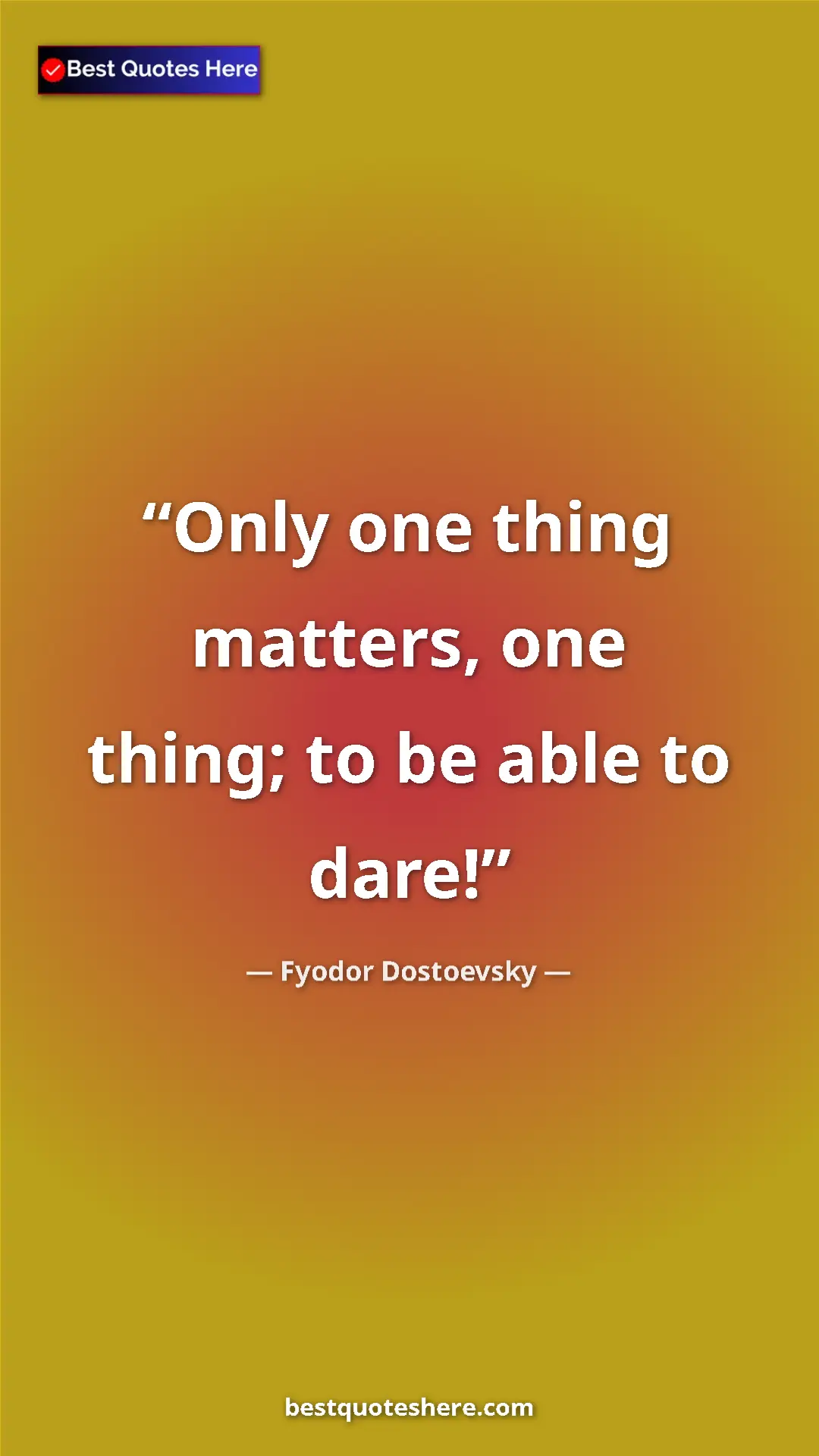 Pinterest quote poster by Fyodor Dostoevsky: "Only one thing matters, one thing; to be able to dare!"